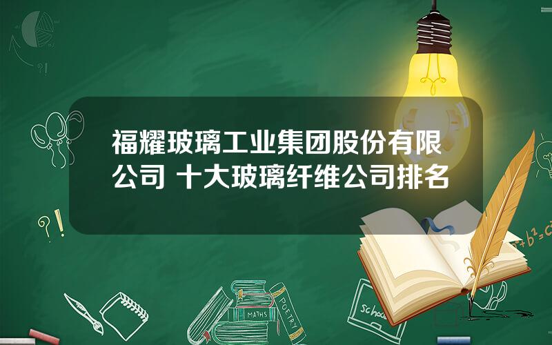 福耀玻璃工业集团股份有限公司 十大玻璃纤维公司排名